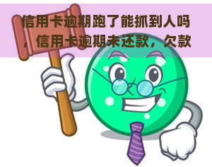 信用卡逾期跑了能抓到人吗，信用卡逾期未还款，欠款人能否被抓到？