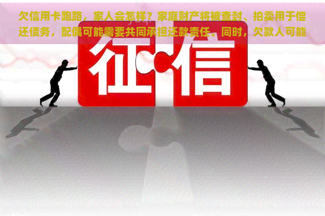 欠信用卡跑路，家人会怎样？家庭财产将被查封、拍卖用于偿还债务，配偶可能需要共同承担还款责任。同时，欠款人可能会被列为失信被执行人，影响其日常生活和工作。