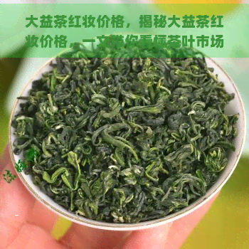 大益茶红妆价格，揭秘大益茶红妆价格，一文带你看懂茶叶市场