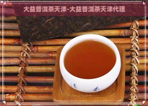 大益普洱茶天津-大益普洱茶天津代理