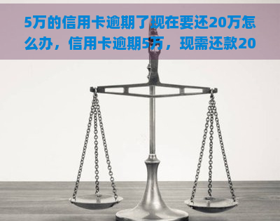 5万的信用卡逾期了现在要还20万怎么办，信用卡逾期5万，现需还款20万，该如何应对？