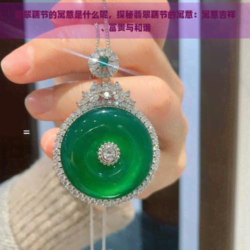 翡翠藕节的寓意是什么呢，探秘翡翠藕节的寓意：寓意吉祥、富贵与和谐