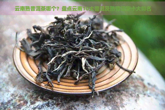 云南熟普洱茶哪个？盘点云南10大普洱及熟普洱茶十大排名