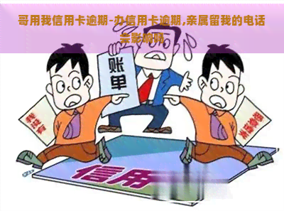 哥用我信用卡逾期-办信用卡逾期,亲属留我的电话会影响吗