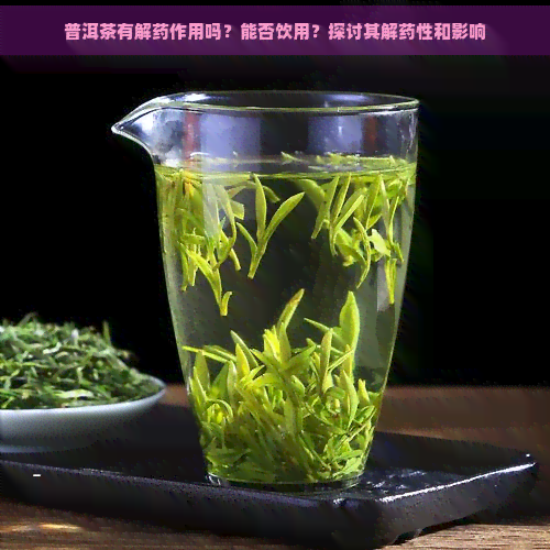 普洱茶有解药作用吗？能否饮用？探讨其解药性和影响