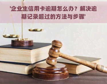 '企业主信用卡逾期怎么办？解决逾期记录超过的方法与步骤'