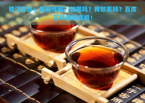 普洱茶珍：解药作用？能喝吗？有效果吗？百度百科揭示真相！