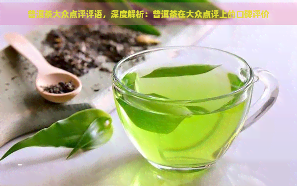 普洱茶大众点评评语，深度解析：普洱茶在大众点评上的口碑评价