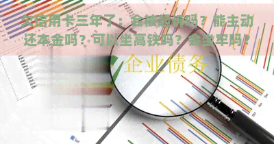 欠信用卡三年了：会被起诉吗？能主动还本金吗？可以坐高铁吗？会坐牢吗？为什么没上失信名单？