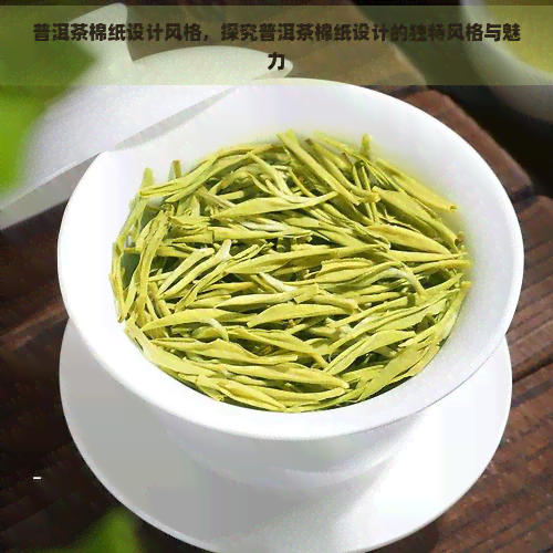 普洱茶棉纸设计风格，探究普洱茶棉纸设计的独特风格与魅力