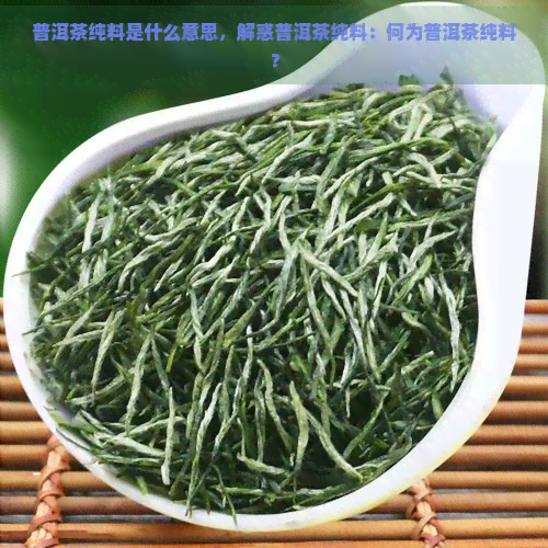 普洱茶纯料是什么意思，解惑普洱茶纯料：何为普洱茶纯料？