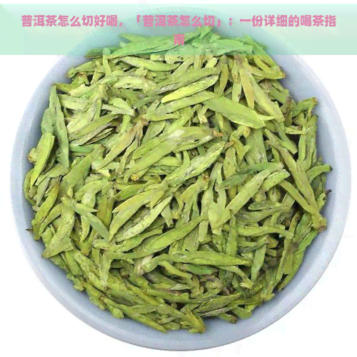 普洱茶怎么切好喝，「普洱茶怎么切」：一份详细的喝茶指南