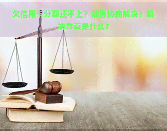 欠信用卡分期还不上？能否协商解决？解决方案是什么？