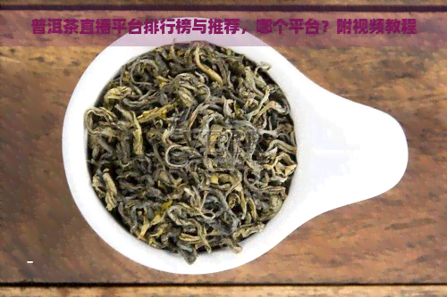 普洱茶直播平台排行榜与推荐，哪个平台？附视频教程