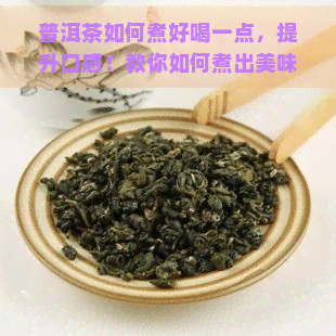 普洱茶如何煮好喝一点，提升口感！教你如何煮出美味的普洱茶