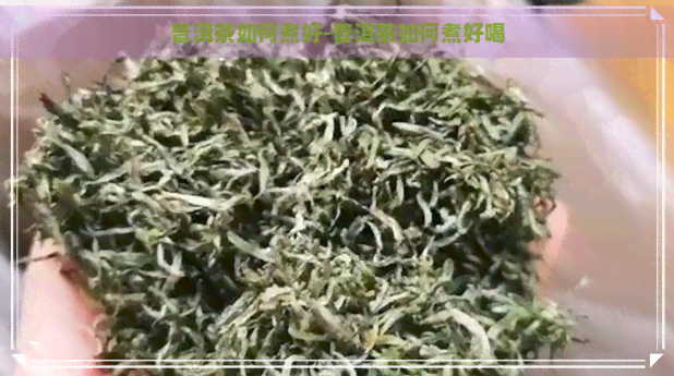 普洱茶如何煮好-普洱茶如何煮好喝