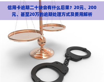 信用卡逾期二十块会有什么后果？20元、200元、甚至20万的逾期处理方式及费用解析