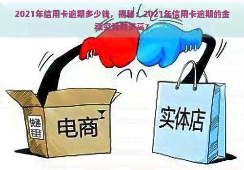 2021年信用卡逾期多少钱，揭秘：2021年信用卡逾期的金额究竟有多高？