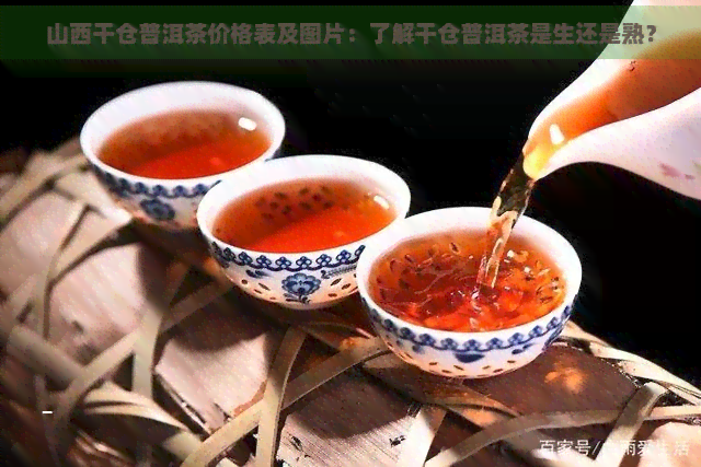 山西干仓普洱茶价格表及图片：了解干仓普洱茶是生还是熟？