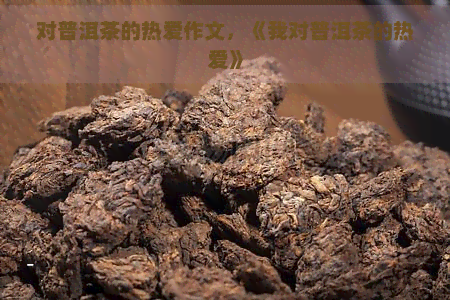 对普洱茶的热爱作文，《我对普洱茶的热爱》