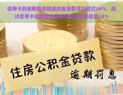 信用卡的逾期利息和违约金是否可以超过24%，探讨信用卡逾期利息和违约金是否能超过24%