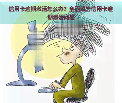 信用卡逾期激活怎么办？全面解答信用卡逾期激活问题