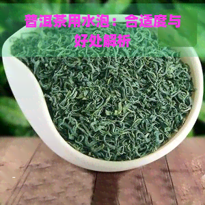 普洱茶用水泡：合适度与好处解析