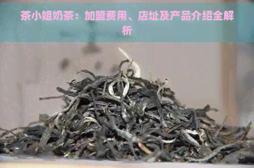 茶     奶茶：加盟费用、店址及产品介绍全解析