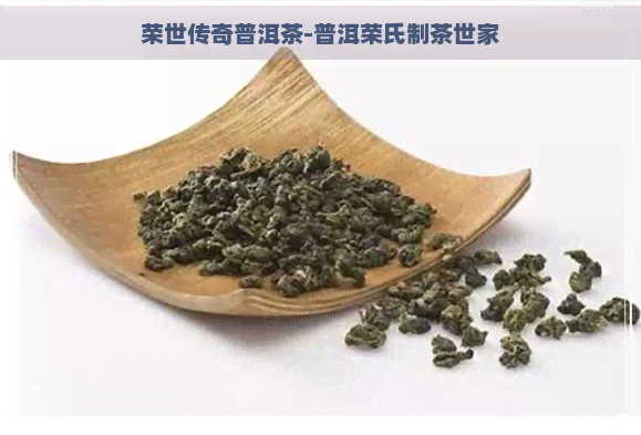 荣世传奇普洱茶-普洱荣氏制茶世家