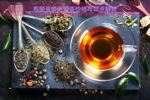 布朗曼糯古树茶价格与特点解析