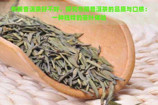 布朗普洱茶好不好，探究布朗普洱茶的品质与口感：一种独特的茶叶体验