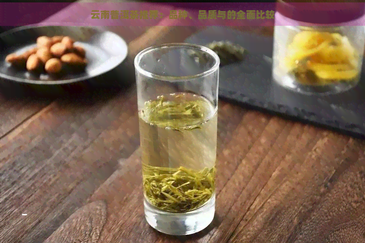 云南普洱茶推荐：品种、品质与的全面比较