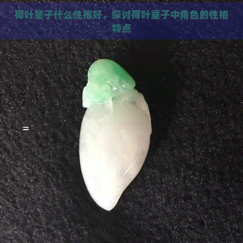 荷叶童子什么性格好，探讨荷叶童子中角色的性格特点