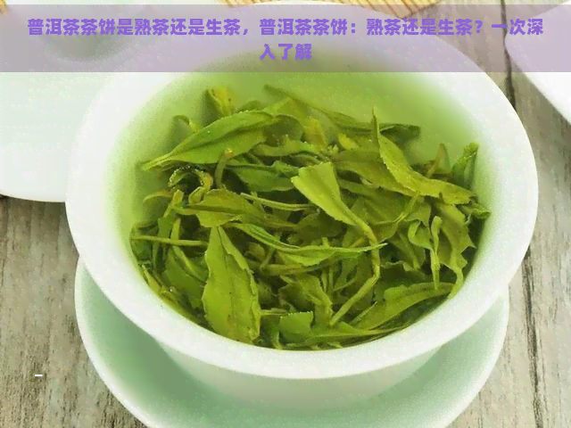 普洱茶茶饼是熟茶还是生茶，普洱茶茶饼：熟茶还是生茶？一次深入了解