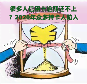 很多人信用卡逾期还不上？2020年众多持卡人陷入困境，该如何解决欠款问题？