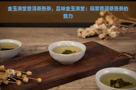 金玉满堂普洱茶熟茶，品味金玉满堂：探索普洱茶熟茶的魅力