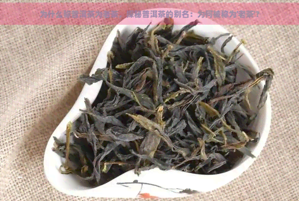 为什么称普洱茶为老茶，探秘普洱茶的别名：为何被称为'老茶'？