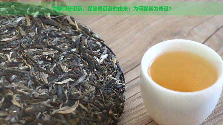 为啥叫普洱茶，探秘普洱茶的由来：为何称其为普洱？