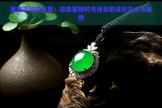 蜜蜂项链的寓意：探索蜜蜂符号背后的深刻含义与推荐