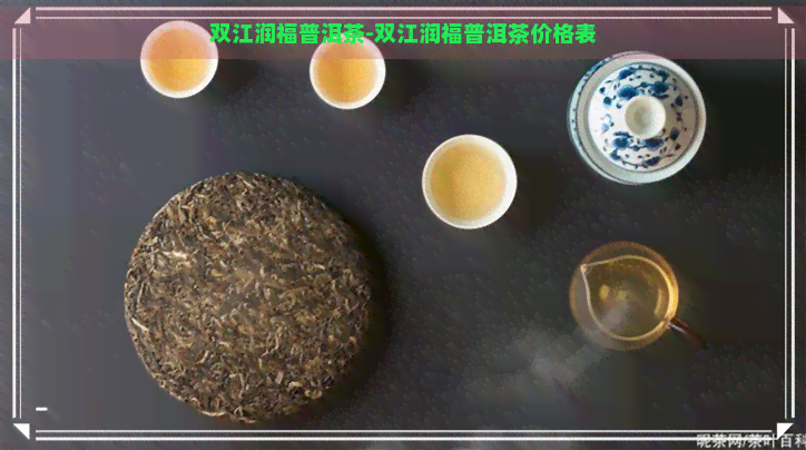 双江润福普洱茶-双江润福普洱茶价格表