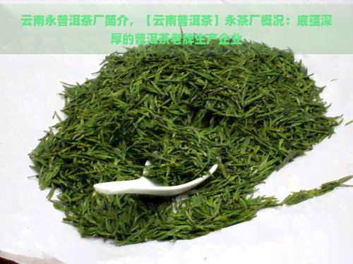 云南永普洱茶厂简介，【云南普洱茶】永茶厂概况：底蕴深厚的普洱茶老牌生产企业