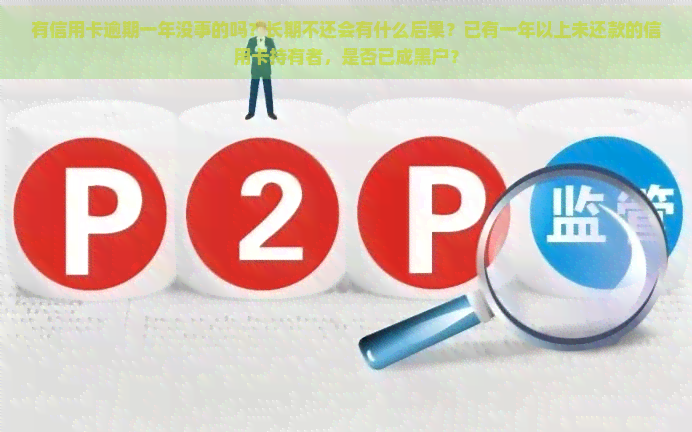 有信用卡逾期一年没事的吗？长期不还会有什么后果？已有一年以上未还款的信用卡持有者，是否已成黑户？