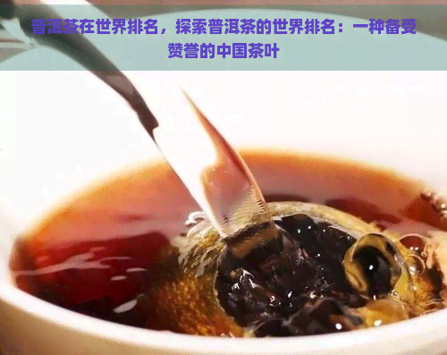 普洱茶在世界排名，探索普洱茶的世界排名：一种备受赞誉的中国茶叶