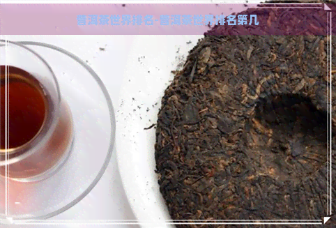 普洱茶世界排名-普洱茶世界排名第几