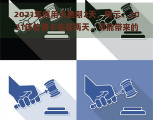 2021年信用卡逾期2天，警示：2021年信用卡逾期两天，可能带来的严重后果！