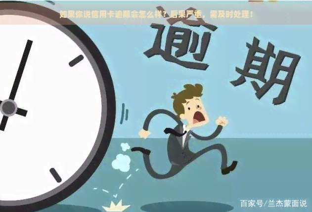 如果你说信用卡逾期会怎么样？后果严重，需及时处理！