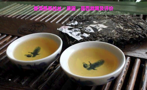 普洱熟茶拉丝：原因、是否能喝及评价