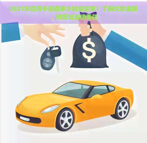 2021年信用卡逾期多少钱会坐牢？了解欠款金额、时间与法律责任