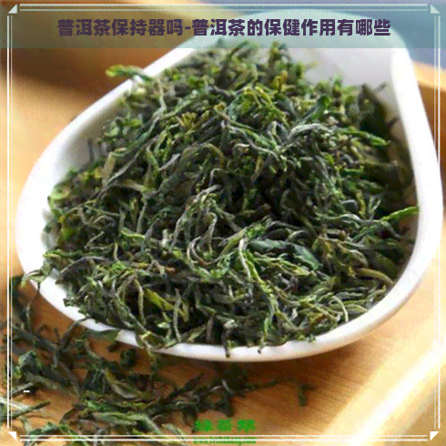 普洱茶保持器吗-普洱茶的保健作用有哪些