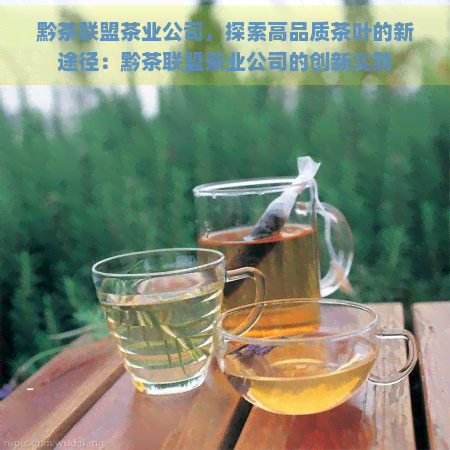 黔茶联盟茶业公司，探索高品质茶叶的新途径：黔茶联盟茶业公司的创新实践